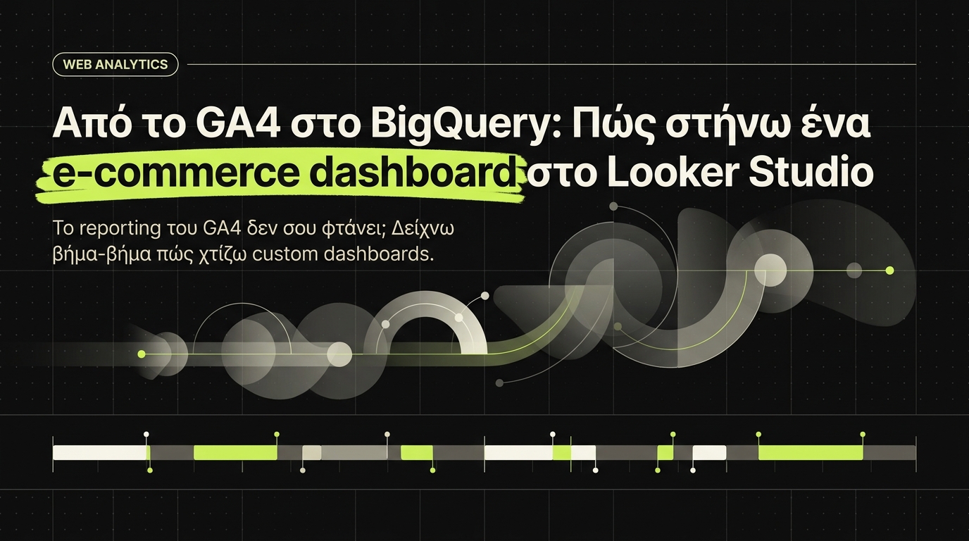 Από το GA4 στο BigQuery: Πώς στήνουμε ένα e-commerce dashboard στο Looker Studio